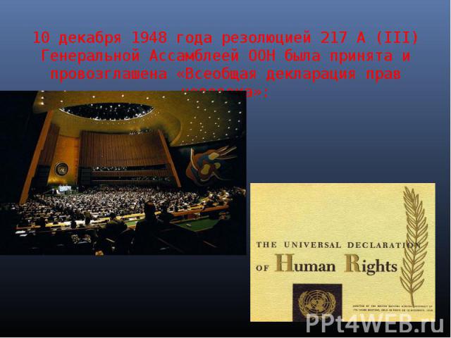 10 декабря 1948 года резолюцией 217 А (III) Генеральной Ассамблеей ООН была принята и провозглашена «Всеобщая декларация прав человека»:
