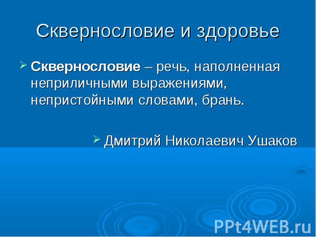 Сквернословие и здоровье Сквернословие – речь, наполненная неприличными выражениями, непристойными словами, брань.Дмитрий Николаевич Ушаков