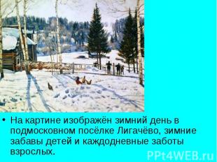 На картине изображён зимний день в подмосковном посёлке Лигачёво, зимние забавы