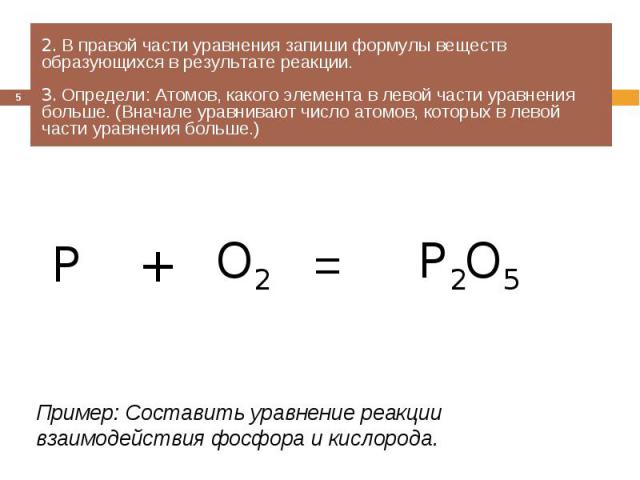 2. В правой части уравнения запиши формулы веществ образующихся в результате реакции.3. Определи: Атомов, какого элемента в левой части уравнения больше. (Вначале уравнивают число атомов, которых в левой части уравнения больше.) Пример: Составить ур…