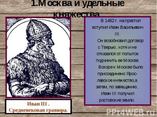 1.Москва и удельные княжества. В 1462 г. на престолвступил Иван ВасильевичIII.Он