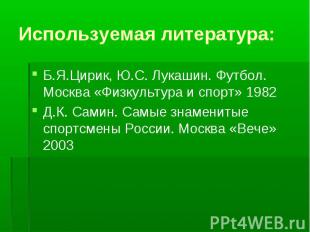 Используемая литература: Б.Я.Цирик, Ю.С. Лукашин. Футбол. Москва «Физкультура и