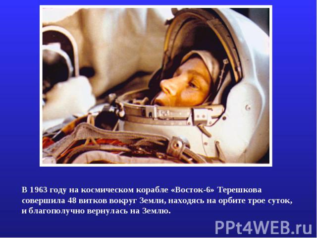 В 1963 году на космическом корабле «Восток-6» Терешкова совершила 48 витков вокруг Земли, находясь на орбите трое суток, и благополучно вернулась на Землю.