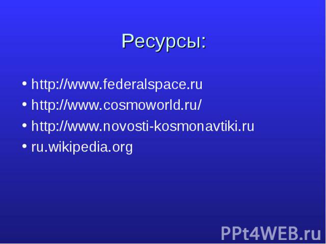 Ресурсы: http://www.federalspace.ruhttp://www.cosmoworld.ru/http://www.novosti-kosmonavtiki.ruru.wikipedia.org