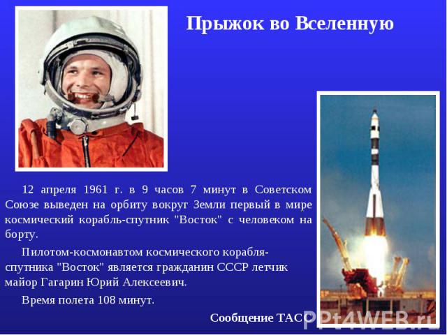 Прыжок во Вселенную 12 апреля 1961 г. в 9 часов 7 минут в Советском Союзе выведен на орбиту вокруг Земли первый в мире космический корабль-спутник 