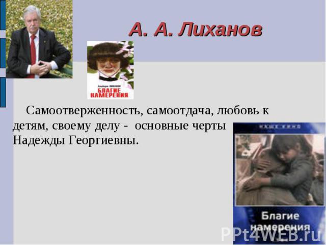 А. А. Лиханов Самоотверженность, самоотдача, любовь к детям, своему делу - основные черты Надежды Георгиевны.