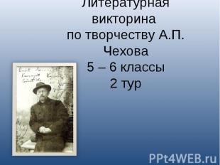 Литературная викторина по творчеству А.П. Чехова5 – 6 классы2 тур