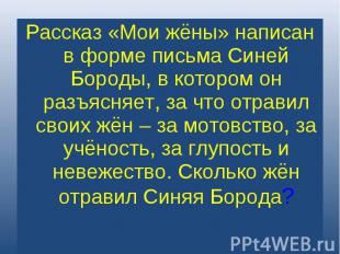 Рассказ «Мои жёны» написан в форме письма Синей Бороды, в котором он разъясняет,