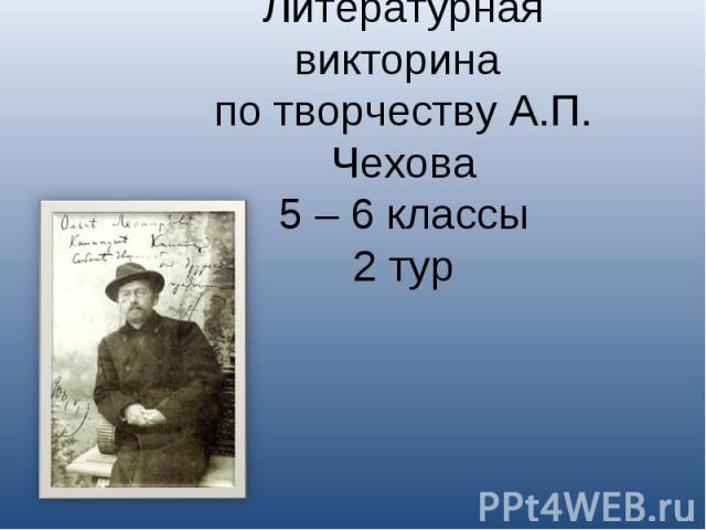 Литературная викторина по творчеству А.П. Чехова5 – 6 классы2 тур