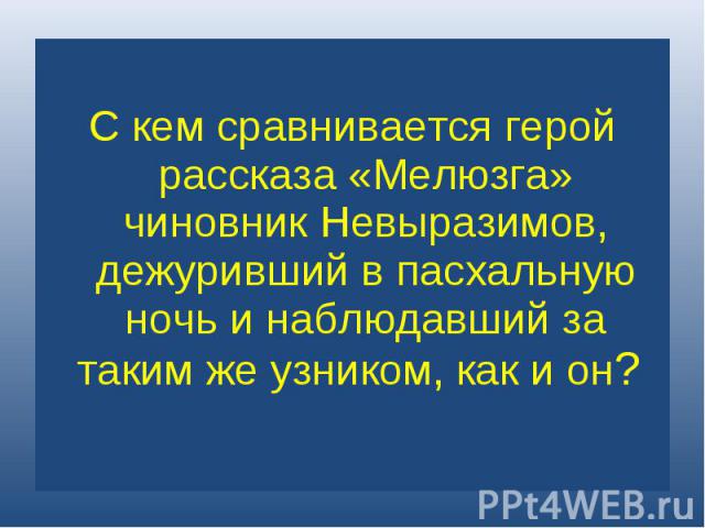 С кем сравнивается герой рассказа «Мелюзга» чиновник Невыразимов, дежуривший в пасхальную ночь и наблюдавший за таким же узником, как и он?