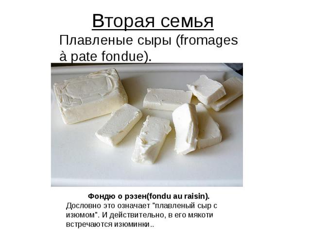 Вторая семья Плавленые сыры (fromages à pate fondue). Фондю о рэзен(fondu au raisin). Дословно это означает 