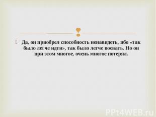 Да, он приобрел способность ненавидеть, ибо «так было легче идти», так было легч