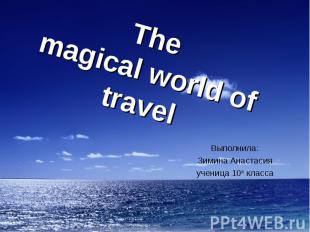 The magical world of travel Выполнила:Зимина Анастасияученица 10а класса