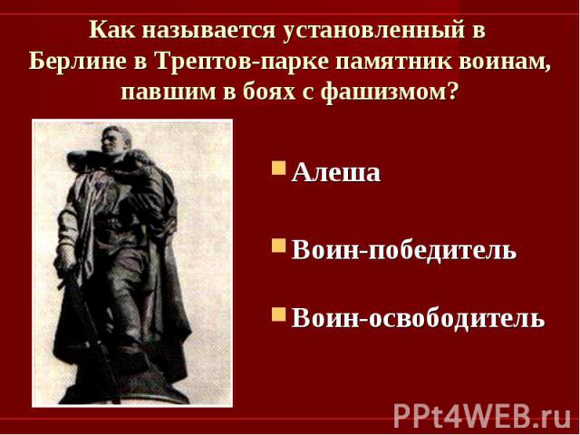 Как называется установленный в Берлине в Трептов-парке памятник воинам, павшим в боях с фашизмом? АлешаВоин-победительВоин-освободитель