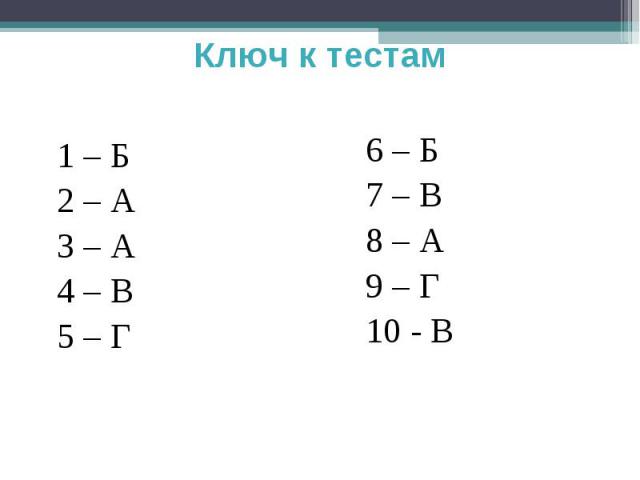 Ключ к тестам 1 – Б2 – А3 – А4 – В5 – Г6 – Б7 – В8 – А9 – Г10 - В