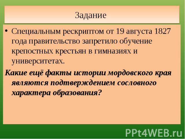 Задание Специальным рескриптом от 19 августа 1827 года правительство запретило обучение крепостных крестьян в гимназиях и университетах.Какие ещё факты истории мордовского края являются подтверждением сословного характера образования?