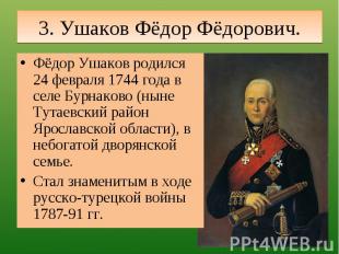 3. Ушаков Фёдор Фёдорович. Фёдор Ушаков родился 24 февраля 1744 года в селе Бурн