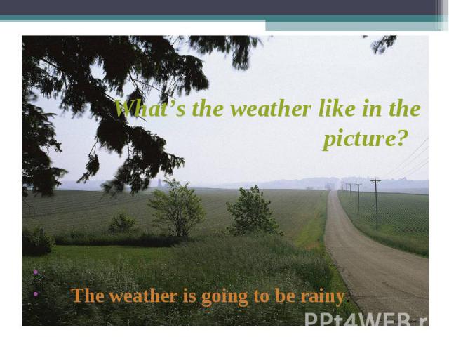 The weather is going to be rainy. What’s the weather like in the picture?