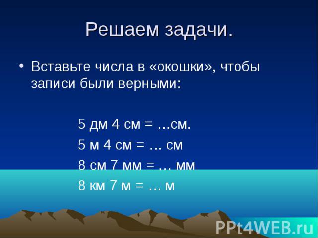 Решаем задачи. Вставьте числа в «окошки», чтобы записи были верными: 5 дм 4 см = …см. 5 м 4 см = … см 8 см 7 мм = … мм 8 км 7 м = … м