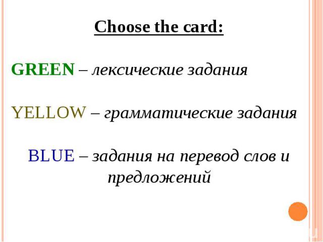 Choose the card:GREEN – лексические заданияYELLOW – грамматические заданияBLUE – задания на перевод слов и предложений