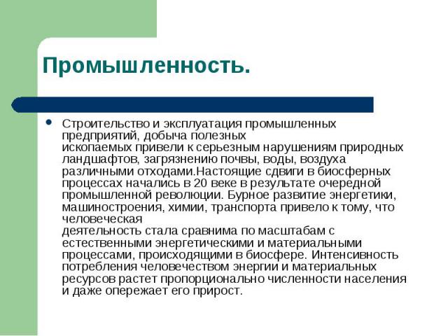 Промышленность. Строительство и эксплуатация промышленных предприятий, добыча полезныхископаемых привели к серьезным нарушениям природных ландшафтов, загрязнению почвы, воды, воздуха различными отходами.Настоящие сдвиги в биосферных процессах начали…