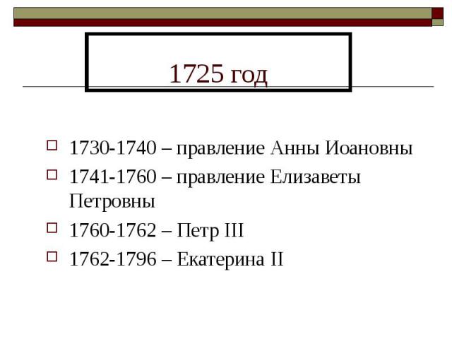 1725 год 1730-1740 – правление Анны Иоановны1741-1760 – правление Елизаветы Петровны1760-1762 – Петр III1762-1796 – Екатерина II