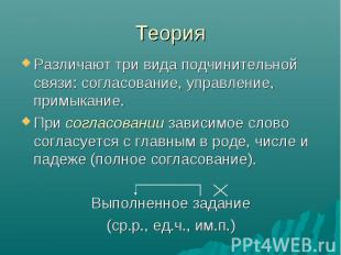 Теория Различают три вида подчинительной связи: согласование, управление, примык