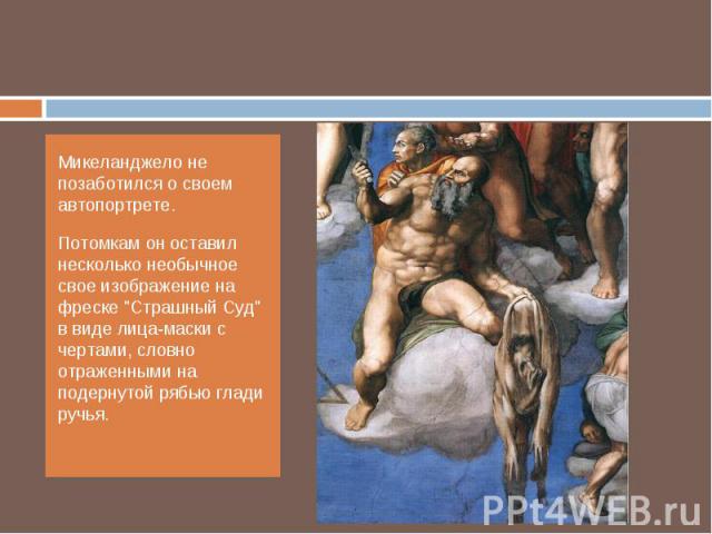 Микеланджело не позаботился о своем автопортрете. Потомкам он оставил несколько необычное свое изображение на фреске 