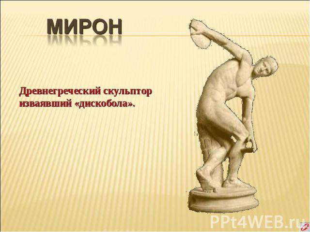 МИРОН Древнегреческий скульптор изваявший «дискобола».