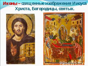 Иконы – священные изображения Иисуса Христа, Богородицы, святых.