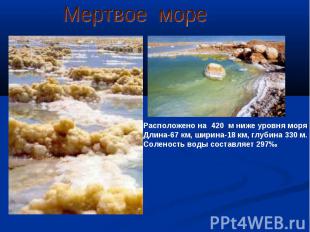Мертвое мореРасположено на 420 м ниже уровня моряДлина-67 км, ширина-18 км, глуб