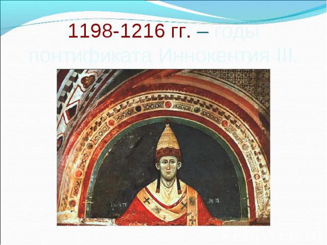 1198-1216 гг. – годы понтификата Иннокентия III.