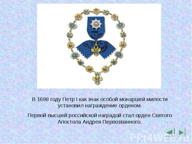 В 1698 году Петр I как знак особой монаршей милости установил награждение орденом.Первой высшей российской наградой стал орден Святого Апостола Андрея Первозванного.