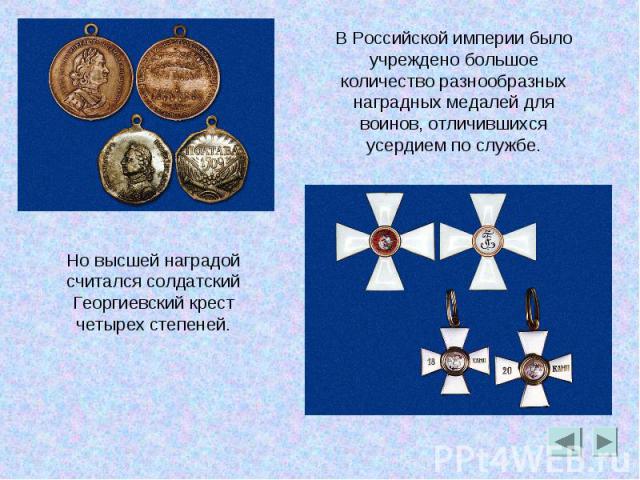 В Российской империи было учреждено большое количество разнообразных наградных медалей для воинов, отличившихся усердием по службе.Но высшей наградой считался солдатский Георгиевский крест четырех степеней.