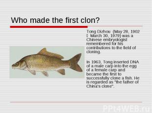 Who made the first clon? Tong Dizhou (May 28, 1902 － March 30, 1979) was a Chin