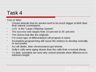 Task 4 True or false:Cloned animals that do survive tend to be much bigger at bi