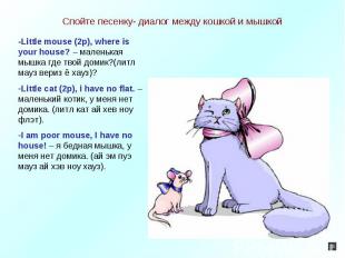 Спойте песенку- диалог между кошкой и мышкой -Little mouse (2p), where is your h