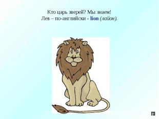 Кто царь зверей? Мы знаем!Лев – по-английски - lion (лайон).