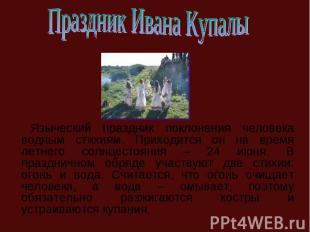 Праздник Ивана Купалы Языческий праздник поклонения человека водным стихиям. При