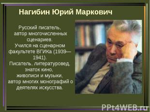 Нагибин Юрий Маркович Русский писатель, автор многочисленных сценариев.Учился на