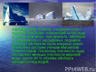 Айсберг (нем. Eisberg, «ледяная гора») — крупный, свободно плавающий кусок льда