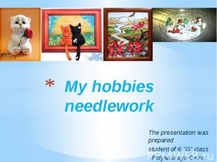 My hobbies needlework The presentation was prepared student of 6 &quot;G&quot; c