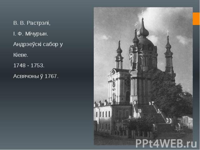 В. В. Растрэлі, І. Ф. Мічурын. Андрэеўскі сабор у  Кіеве.  1748 - 1753.  Асвячоны ў 1767.