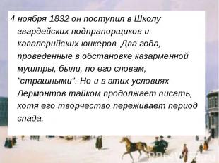 4 ноября 1832 он поступил в Школу гвардейских подпрапорщиков и кавалерийских юнк