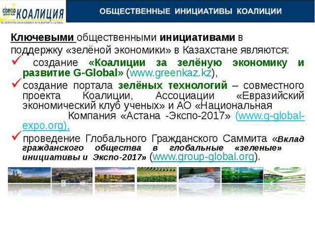 Ключевыми общественными инициативами в Ключевыми общественными инициативами в поддержку «зелёной экономики» в Казахстане являются: создание «Коалиции за зелёную экономику и развитие G-Global» (www.greenkaz.kz), создание портала зелёных технологий – …