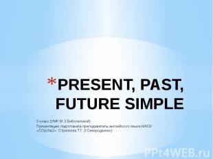 PRESENT, PAST, FUTURE SIMPLE 5 класс (УМК М.З.Биболетовой) Презентацию подготови