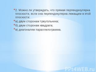 2. Можно ли утверждать, что прямая перпендикулярна плоскости, если она перпендик