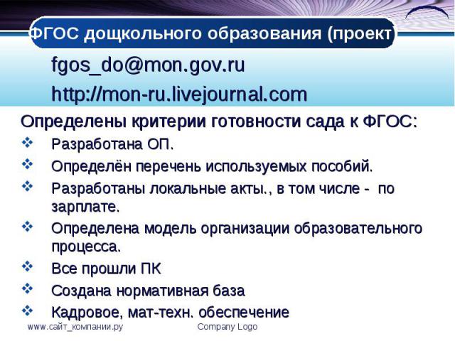 fgos_do@mon.gov.ru fgos_do@mon.gov.ru http://mon-ru.livejournal.com Определены критерии готовности сада к ФГОС: Разработана ОП. Определён перечень используемых пособий. Разработаны локальные акты., в том числе - по зарплате. Определена модель органи…