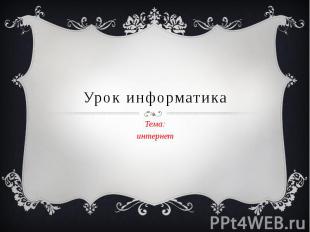 Урок информатика Тема: интернет