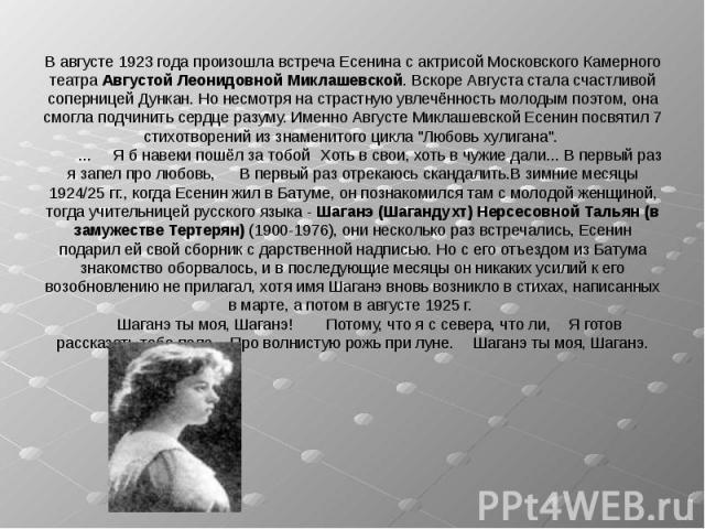 В августе 1923 года произошла встреча Есенина с актрисой Московского Камерного театра Августой Леонидовной Миклашевской. Вскоре Августа стала счастливой соперницей Дункан. Но несмотря на страстную увлечённость молодым поэтом, она смогла подчинить се…